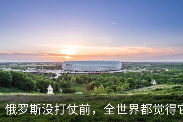 俄罗斯没打仗前，全世界都觉得它是世界第二，4年后西方终于看懂