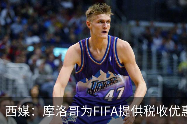 西媒：摩洛哥为FIFA提供税收优惠，力争承办2030世界杯决赛