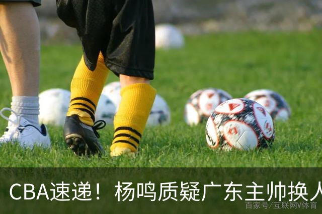 CBA速递！杨鸣质疑广东主帅换人意图，广东大外援全场0出手得0分，新赛季首位下课总经理出炉